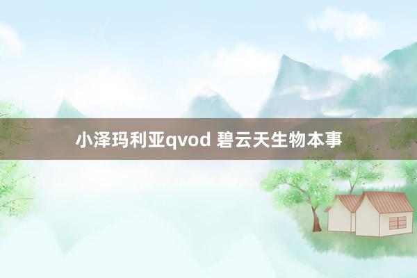 小泽玛利亚qvod 碧云天生物本事