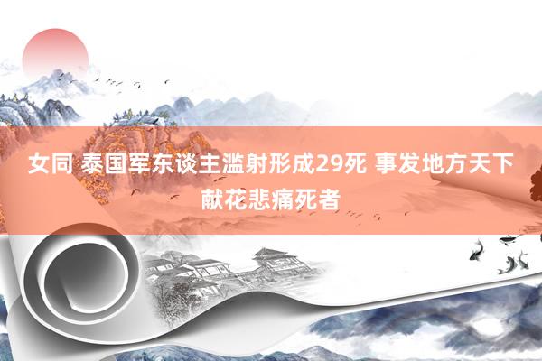 女同 泰国军东谈主滥射形成29死 事发地方天下献花悲痛死者