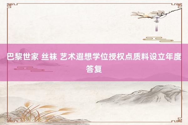 巴黎世家 丝袜 艺术遐想学位授权点质料设立年度答复