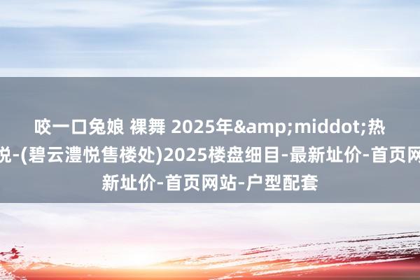 咬一口兔娘 裸舞 2025年&middot;热售中!碧云澧悦-(碧云澧悦售楼处)2025楼盘细目-最新址价-首页网站-户型配套