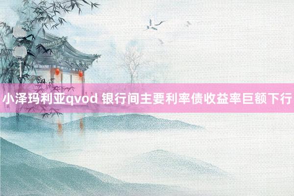 小泽玛利亚qvod 银行间主要利率债收益率巨额下行