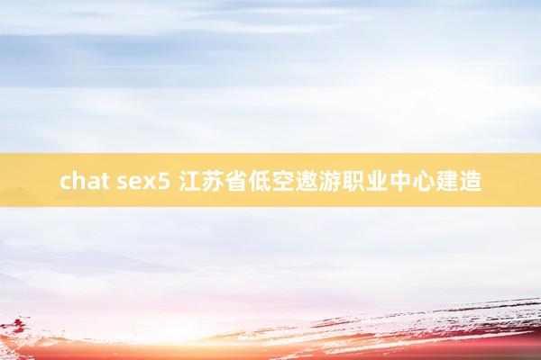 chat sex5 江苏省低空遨游职业中心建造